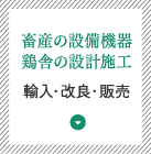 畜産の設備機器、鶏舎の設計施工　輸入・改良・販売